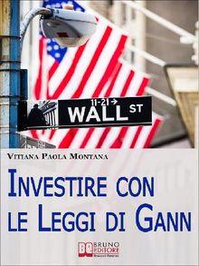 Investire con le Leggi di Gann. I Segreti del Pi Grande Trader della Storia per Migliorare le Tue Performance in Borsa (Ebook Italiano - Anteprima Gratis).  Vitiana Paola Montana