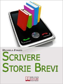 Scrivere Storie Brevi. Tecniche ed Espedienti Narrativi per Scrivere Testi per Tablet, Smartphone e iPad. (Ebook Italiano - Anteprima Gratis).  DANIELA FOLCO