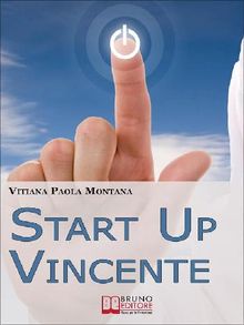 Start Up Vincente. Tutti i Metodi, le Strategie e le Novit di Start up Innovative che Hanno Sfidato e Vinto la Crisi. (Ebook Italiano - Anteprima Gratis).  Vitiana Paola Montana