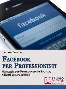 FACEBOOK PER PROFESSIONISTI. Strategie per Promuoversi  e Trovare Clienti su Facebook..  Alessandro Caruso