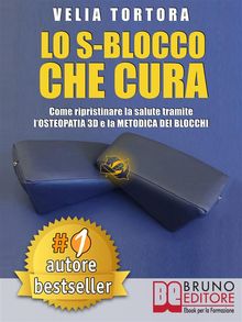 LO S-BLOCCO CHE CURA. Come Ripristinare La Salute Tramite LOsteopatia 3D e La Metodica Dei Blocchi..  Velia Tortora