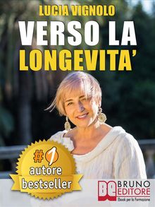 VERSO LA LONGEVITA. La Ricetta del Benessere per Eterne Ragazze: Bellezza, Salute, Moda e Cultura..  LUCIA VIGNOLO