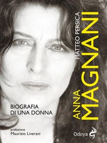 Anna Magnani: biografia di una donna.  Matteo Persica