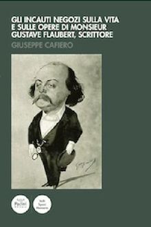 Gli incauti negozi sulla vita e sulle opere di monsieur Gustave Flaubert, scrittore.  Giuseppe Cafiero