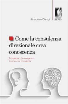 Come la consulenza direzionale crea conoscenza. Prospettive di convergenza tra scienza e consulenza.  Francesco Ciampi