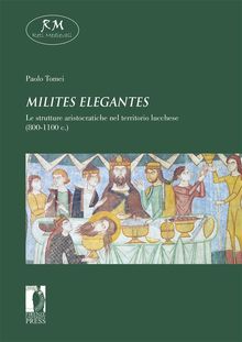 Milites elegantes. Le strutture aristocratiche nel territorio lucchese (800-1100 c.).  Paolo Tomei