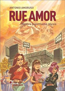 Rue Amor. Volume I. Mentre aspettiamo Alysia.  Antonio Amoruso