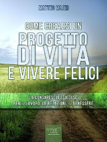 Come crearsi un progetto di vita e vivere felici.  Matteo Majer