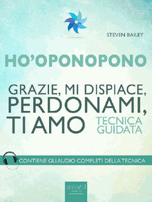 Hooponopono. Grazie, mi dispiace, perdonami, ti amo.  Steven Bailey