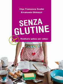 SENZA GLUTINE. Ricettario goloso per celiaci.  Olga Francesca Scalisi