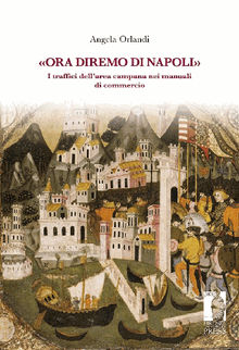 Ora diremo di Napoli. I traffici dellarea campana nei manuali di commercio.  Angela Orlandi