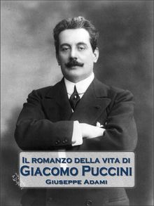 Il romanzo della vita di Giacomo Puccini.  Giuseppe Adami