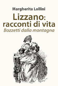 Lizzano: racconti di vita. Bozzetti dalla montagna.  Margherita Lollini