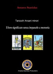 Tarocchi arcani minori. Il loro significato senza impararlo a memoria. Cartomanzia pratica.  Antares Stanislas