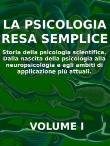 LA PSICOLOGIA RESA SEMPLICE - VOL 1 - Storia della psicologia scientifica. Dalla nascita della psicologia alla neuropsicologia e agli ambiti di applicazione pi attuali..  Stefano Calicchio