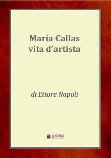 Maria Callas, una vita d'artista.  Ettore Napoli