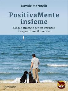 PositivaMente insieme. Cinque strategie per trasformare il rapporto con il tuo cane.  Davide Marinelli