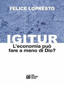 Igitur. L'economia pu fare a meno di Dio?.  Felice Lopresto