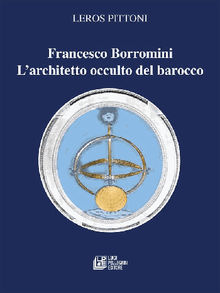 Francesco Borromini. L'architetto occulto del barocco.  Leros Pittoni