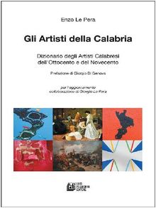 GLI ARTISTI DELLA CALABRIA. Dizionario degli Artisti Calabresi dell'Ottocento e del Novecento.  Enzo Le Pera