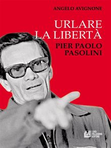 Urlare la libert. Pier Paolo Pasolini.  Angelo Avignone