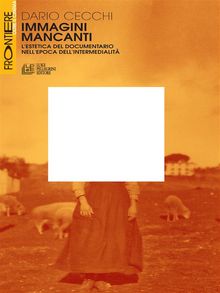 Immagini Mancanti. Lestetica del documentario nellepoca dellintermedialit.  Dario Cecchi