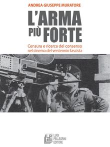 L'arma pi forte. Censura e ricerca del consenso nel cinema del ventennio fascista.  Andrea Giuseppe Muratore