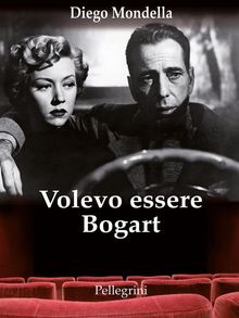 Volevo essere Bogart.  Diego Mondella