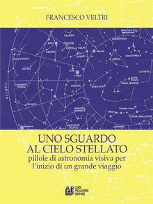 Uno sguardo al cielo stellato. Pillole di astronomia visiva per l'inizio di un grande viaggio.  Francesco Veltri