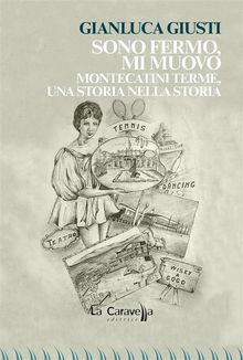 Sono fermo,mi muovo. Montecatini Terme, una storia nella storia.  Gianluca Giusti