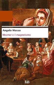 Mesmer e il magnetismo.  Angelo Mosso