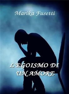 L'egoismo di un amore.  Marika Fusetti