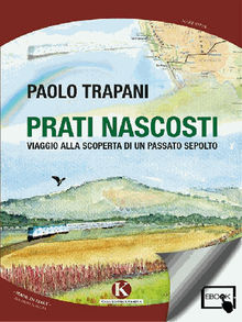 Prati nascosti - Viaggio alla scoperta di un passato sepolto.  Trapani Paolo