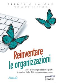 Reinventare le organizzazioni. Come creare organizzazioni ispirate al prossimo stadio della consapevolezza umana.  Frederic Laloux