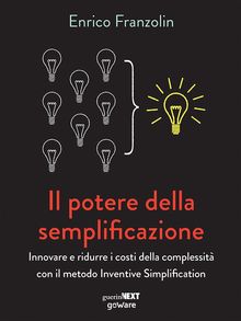 Il potere della semplificazione. Innovare e ridurre i costi della complessit con il metodo Inventive Simplification.  Enrico Franzolin