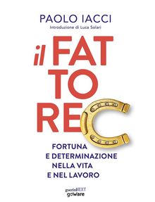 Il fattore C. Fortuna e determinazione nella vita e nel lavoro.  Paolo Iacci