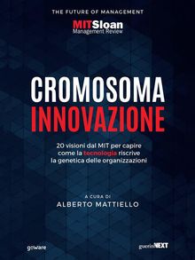 Cromosoma innovazione. 20 visioni dal MIT per capire come la tecnologia riscrive la genetica delle organizzazioni.  a cura di Alberto Mattiello