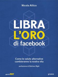 Libra loro di facebook. Come le valute alternative   cambieranno la nostra vita.  Nicola Attico