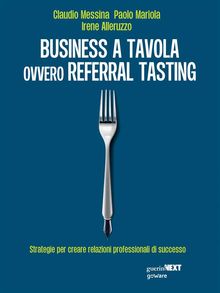 Business a tavola ovvero referral tasting. Strategie per creare relazioni professionali di successo.  Paolo Mariola