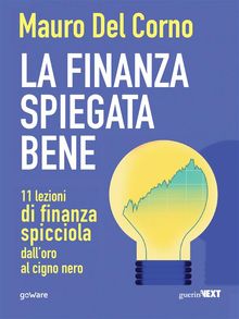 La finanza spiegata bene. 11 lezioni di finanza spicciola dalloro al cigno nero.  Mauro Del Corno