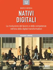 Nativi digitali. La rivoluzione del lavoro e delle competenze nellera della digital transformation.  Marco Monga