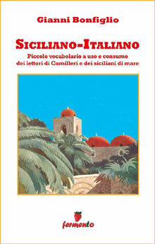 Siciliano-Italiano - Piccolo vocabolario a uso e consumo dei lettori di Camilleri e dei siciliani di mare.  Gianni Bonfiglio