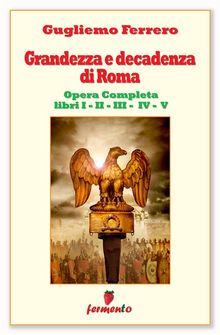 Grandezza e decadenza di Roma - Edizione aggiornata e completa - Libri I,II,III,IV,V.  Guglielmo Ferrero