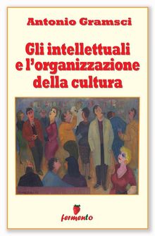 Gli intellettuali e l'organizzazione della cultura.  Antonio Gramsci