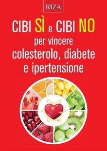 Cibi Si e cibi No per vincere colesterolo, diabete e ipertensione.  Edizioni Riza