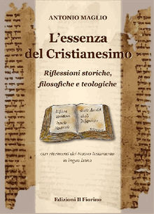 L'essenza del Cristianesimo - Riflessioni storiche, filosofiche e teologiche.  Antonio Maglio