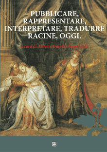 Pubblicare, rappresentare, interpretare, tradurre Racine, oggi.  Alberto Beretta Anguissola