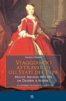 Viaggiando attraverso gli stati del Papa Maria Amalia Wettin da Dresda a Napoli.  Gaetano Platania