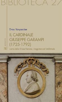 Il Cardinale Giuseppe Garampi (1725-1792): uomo della Chiesa Romana, viaggiatore ed intellettuale.   Dries Vanysacker