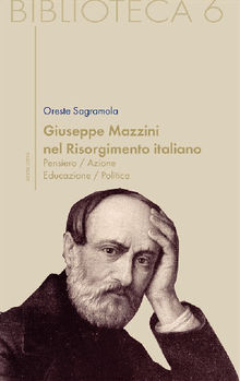 Giuseppe Mazzini nel Risorgimento italiano. Pensiero/azione/educazione/politica.  Giuseppe Sagramola